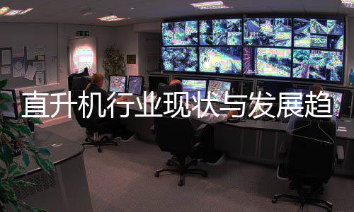 机行趋势直升状与发展分析业现6年