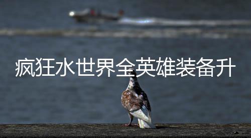 界全技能装备疯狂攻略英雄搭配词条水世升星