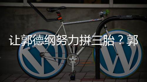 不行看我这得郭麒妈行拼三麟让郭努力德纲胎